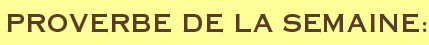 PROVERBE DE LA SEMAINE: